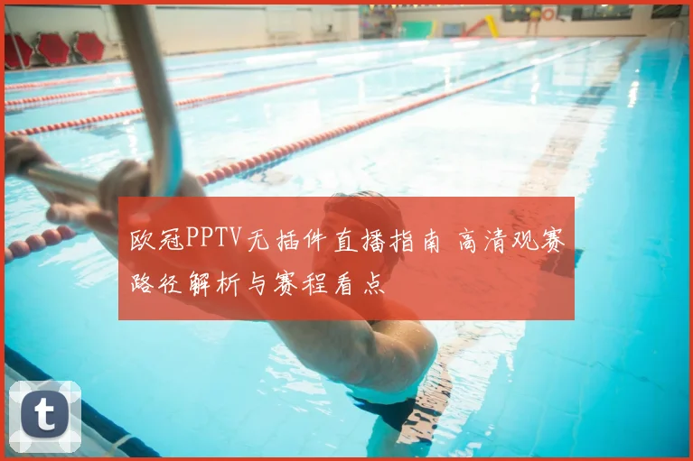 欧冠PPTV无插件直播指南 高清观赛路径解析与赛程看点