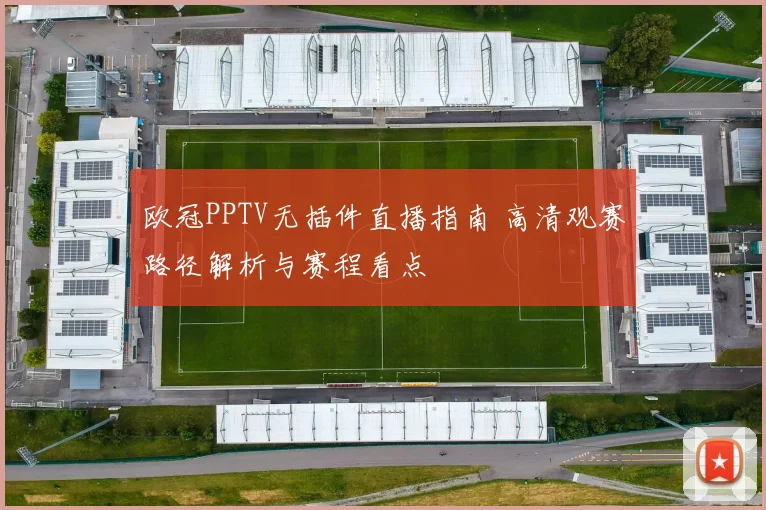 欧冠PPTV无插件直播指南 高清观赛路径解析与赛程看点