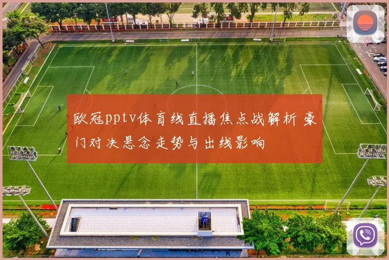 欧冠pptv体育线直播焦点战解析 豪门对决悬念走势与出线影响